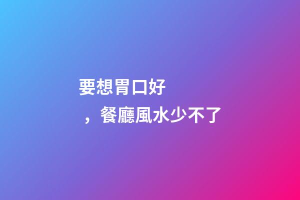 要想胃口好，餐廳風水少不了